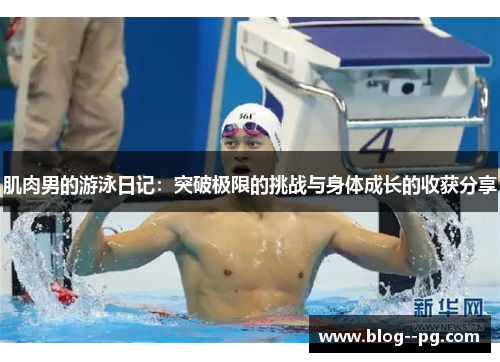 肌肉男的游泳日记:突破极限的挑战与身体成长的收获分享 肌肉男的游泳日记:突破极限的挑战与身体成长的收获分享