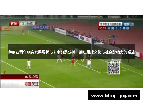 萨摩亚青年联赛发展现状与未来前景分析:推动足球文化与社会影响力的崛起 萨摩亚青年联赛发展现状与未来前景分析:推动足球文化与社会影响力的崛起