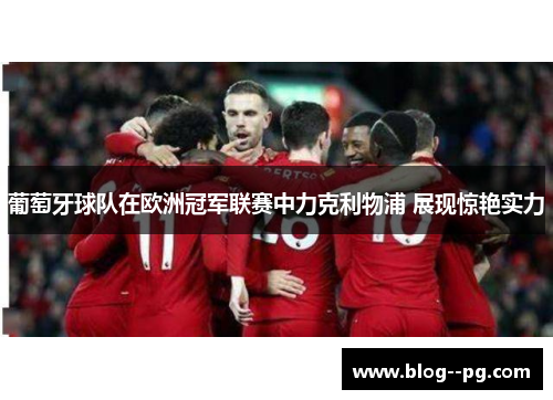 葡萄牙球队在欧洲冠军联赛中力克利物浦 展现惊艳实力