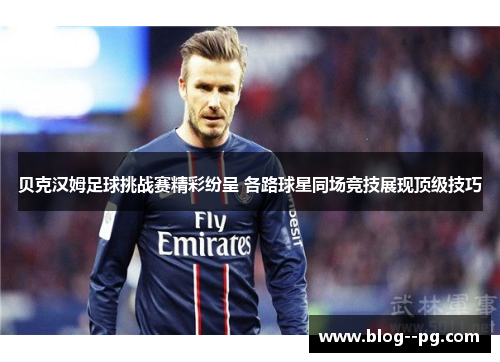 贝克汉姆足球挑战赛精彩纷呈 各路球星同场竞技展现顶级技巧 贝克汉姆足球挑战赛精彩纷呈 各路球星同场竞技展现顶级技巧