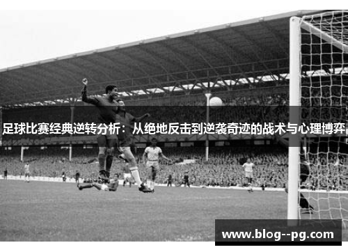 足球比赛经典逆转分析：从绝地反击到逆袭奇迹的战术与心理博弈