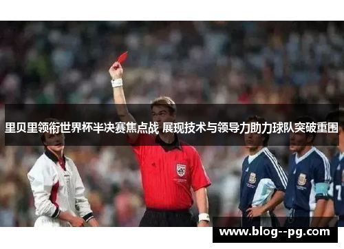 里贝里领衔世界杯半决赛焦点战 展现技术与领导力助力球队突破重围 里贝里领衔世界杯半决赛焦点战 展现技术与领导力助力球队突破重围