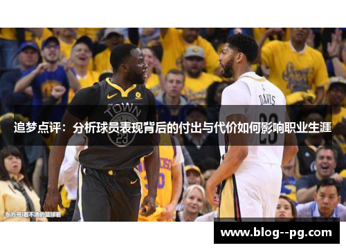 追梦点评:分析球员表现背后的付出与代价如何影响职业生涯 追梦点评:分析球员表现背后的付出与代价如何影响职业生涯