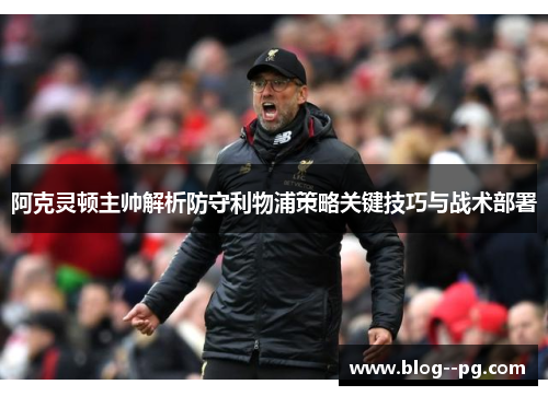 阿克灵顿主帅解析防守利物浦策略关键技巧与战术部署