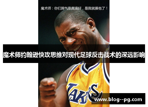 魔术师约翰逊快攻思维对现代足球反击战术的深远影响