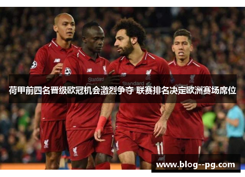 荷甲前四名晋级欧冠机会激烈争夺 联赛排名决定欧洲赛场席位