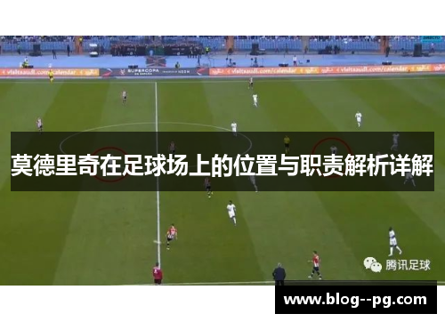 莫德里奇在足球场上的位置与职责解析详解