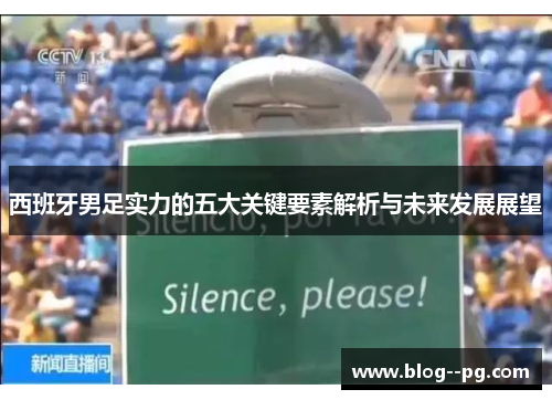 西班牙男足实力的五大关键要素解析与未来发展展望