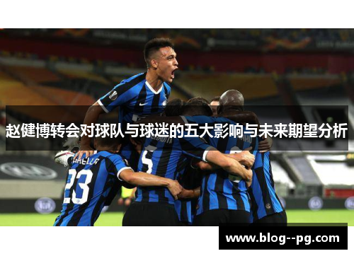 赵健博转会对球队与球迷的五大影响与未来期望分析