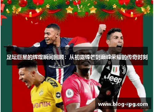 足坛巨星的辉煌瞬间回顾：从初露锋芒到巅峰荣耀的传奇时刻