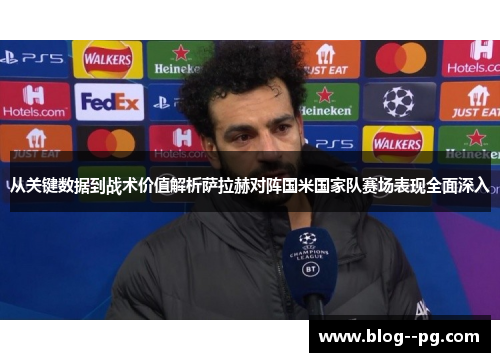 从关键数据到战术价值解析萨拉赫对阵国米国家队赛场表现全面深入