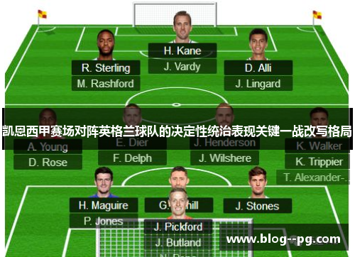 凯恩西甲赛场对阵英格兰球队的决定性统治表现关键一战改写格局