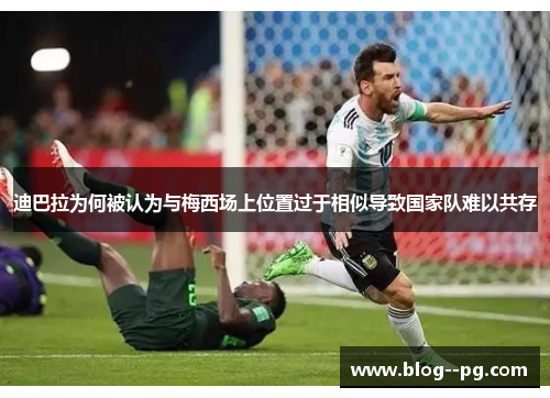 迪巴拉为何被认为与梅西场上位置过于相似导致国家队难以共存
