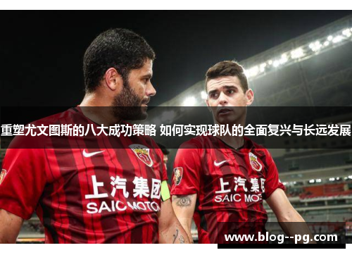 重塑尤文图斯的八大成功策略 如何实现球队的全面复兴与长远发展