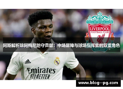 阿斯解析琼阿梅尼防守贡献：中场屏障与球场指挥官的双重角色
