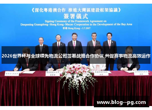 2026世界杯与全球领先物流公司签署战略合作协议 共促赛事物流高效运作 2026世界杯与全球领先物流公司签署战略合作协议 共促赛事物流高效运作
