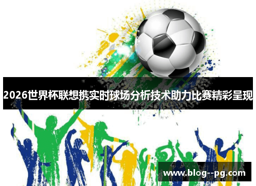 2026世界杯联想携实时球场分析技术助力比赛精彩呈现