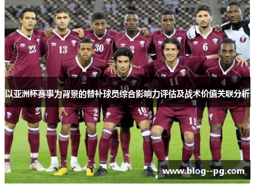 以亚洲杯赛事为背景的替补球员综合影响力评估及战术价值关联分析 以亚洲杯赛事为背景的替补球员综合影响力评估及战术价值关联分析