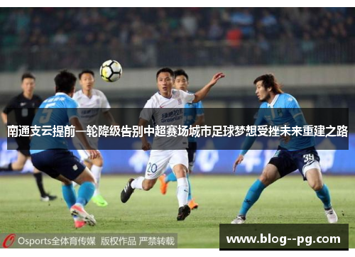 南通支云提前一轮降级告别中超赛场城市足球梦想受挫未来重建之路