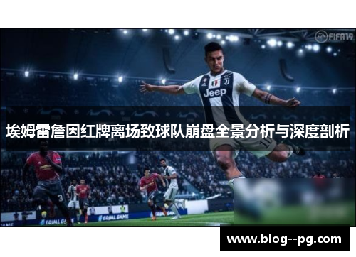 埃姆雷詹因红牌离场致球队崩盘全景分析与深度剖析