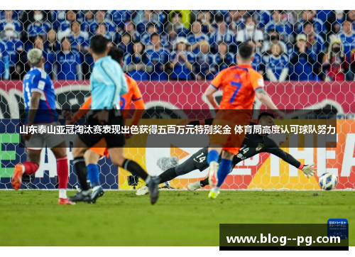 山东泰山亚冠淘汰赛表现出色获得五百万元特别奖金 体育局高度认可球队努力 山东泰山亚冠淘汰赛表现出色获得五百万元特别奖金 体育局高度认可球队努力