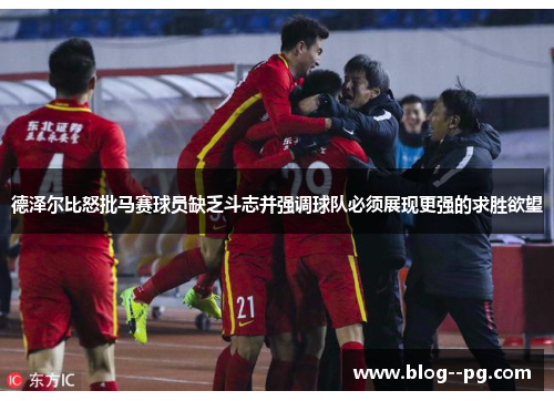 德泽尔比怒批马赛球员缺乏斗志并强调球队必须展现更强的求胜欲望