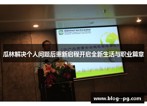 瓜林解决个人问题后重新启程开启全新生活与职业篇章 瓜林解决个人问题后重新启程开启全新生活与职业篇章