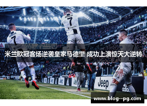 米兰欧冠客场逆袭皇家马德里 成功上演惊天大逆转