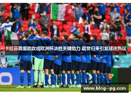 卡拉菲奥里助攻成欧洲杯决胜关键助力 载誉归来引发球迷热议 卡拉菲奥里助攻成欧洲杯决胜关键助力 载誉归来引发球迷热议